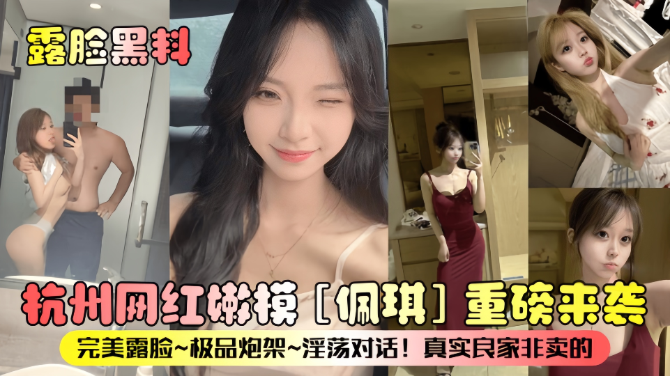露脸黑料！！杭州网红嫩模【佩琪】重磅来袭，完美露脸、极品炮架、淫荡对话！真实良家非卖的~