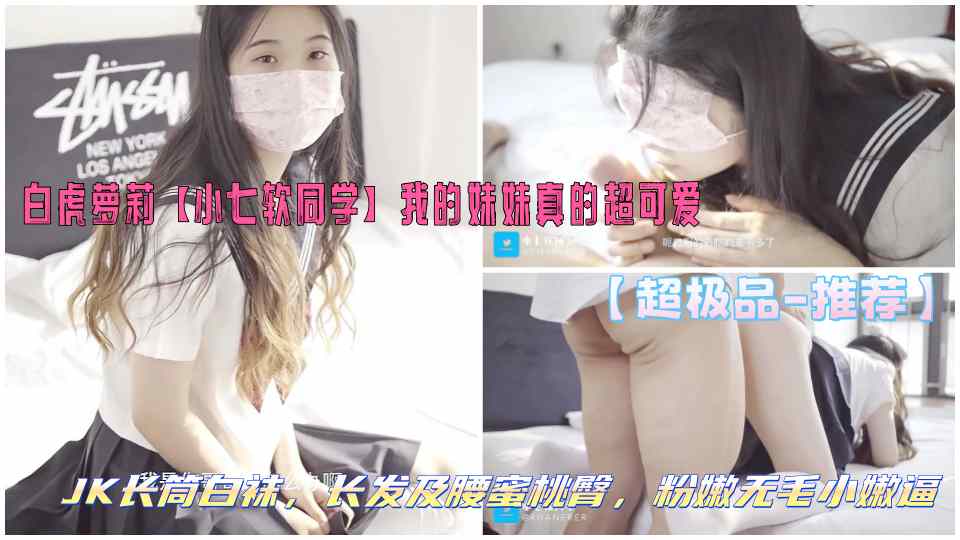 【超极品-推荐】白虎萝莉【小七软同学】我的妹妹真的超可爱，JK长筒白袜，长发及腰蜜桃臀，粉嫩无毛小嫩逼