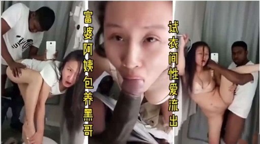 富婆阿姨包养黑哥 试衣间性爱流出