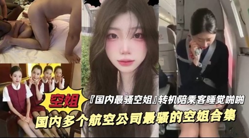 空姐 「国内最骚空姐]转机陪乘客睡觉啪啦国内多个航空公司最骚的空姐合集